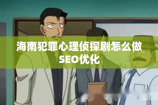 海南犯罪心理侦探剧怎么做SEO优化