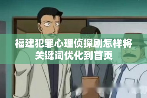 福建犯罪心理侦探剧怎样将关键词优化到首页
