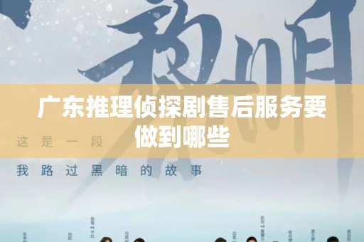 广东推理侦探剧售后服务要做到哪些