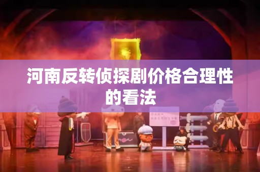 河南反转侦探剧价格合理性的看法