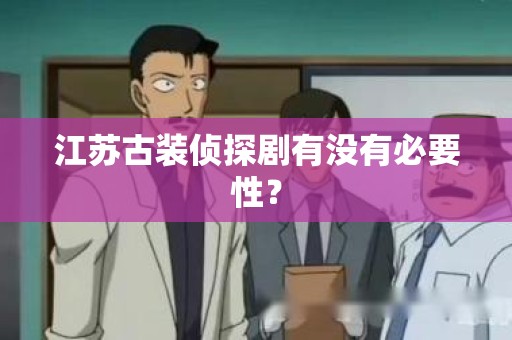 江苏古装侦探剧有没有必要性？