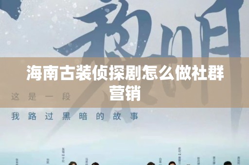 海南古装侦探剧怎么做社群营销