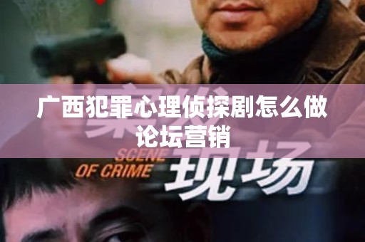 广西犯罪心理侦探剧怎么做论坛营销