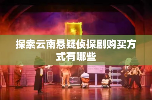探索云南悬疑侦探剧购买方式有哪些