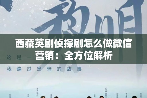 西藏英剧侦探剧怎么做微信营销：全方位解析