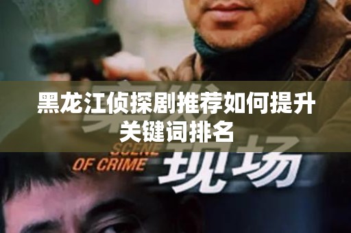 黑龙江侦探剧推荐如何提升关键词排名