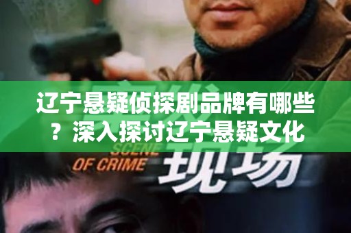 辽宁悬疑侦探剧品牌有哪些？深入探讨辽宁悬疑文化