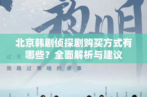 北京韩剧侦探剧购买方式有哪些？全面解析与建议