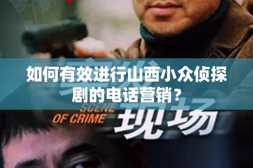 如何有效进行山西小众侦探剧的电话营销？