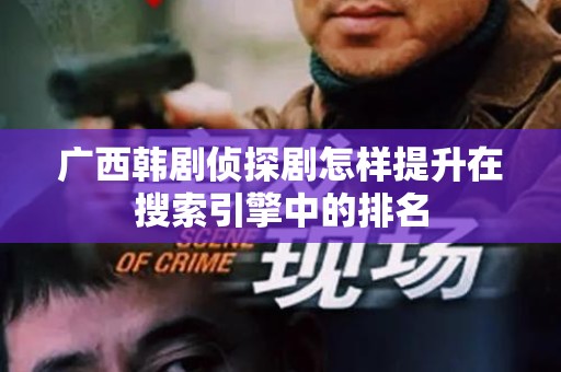 广西韩剧侦探剧怎样提升在搜索引擎中的排名