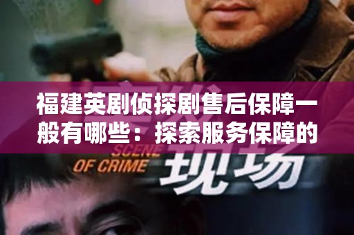 福建英剧侦探剧售后保障一般有哪些：探索服务保障的全貌