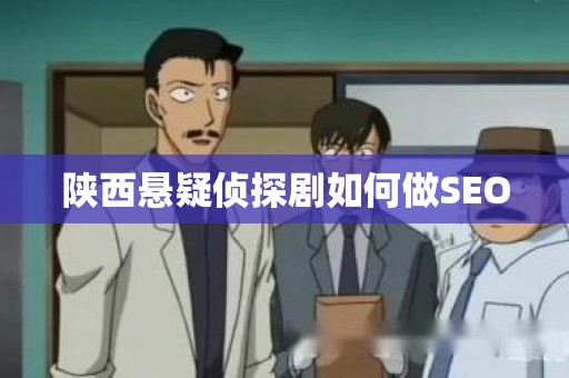 陕西悬疑侦探剧如何做SEO