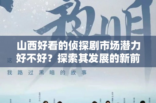 山西好看的侦探剧市场潜力好不好？探索其发展的新前景