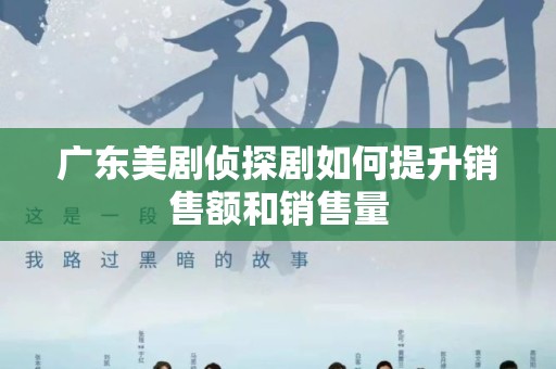 广东美剧侦探剧如何提升销售额和销售量