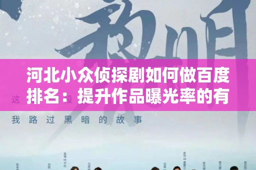 河北小众侦探剧如何做百度排名：提升作品曝光率的有效策略