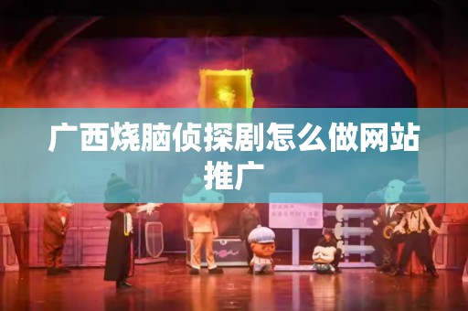 广西烧脑侦探剧怎么做网站推广