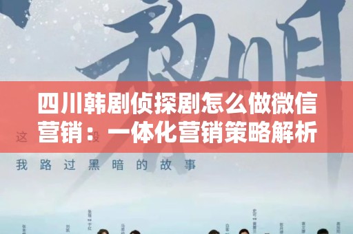 四川韩剧侦探剧怎么做微信营销：一体化营销策略解析