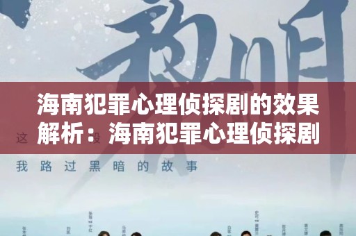 海南犯罪心理侦探剧的效果解析：海南犯罪心理侦探剧能做到哪些效果