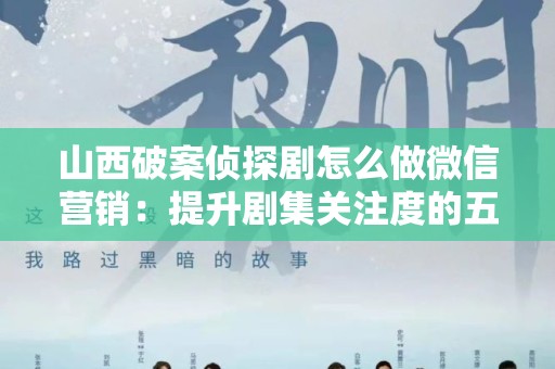 山西破案侦探剧怎么做微信营销：提升剧集关注度的五大策略