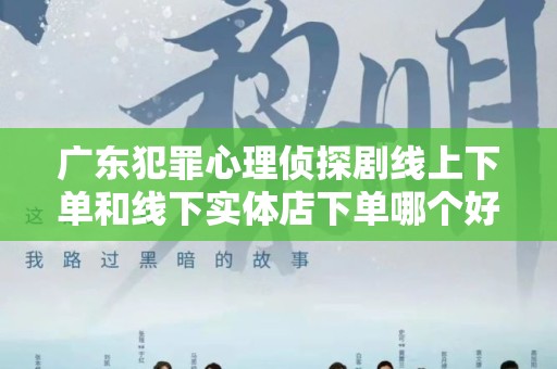 广东犯罪心理侦探剧线上下单和线下实体店下单哪个好？全面解析与对比