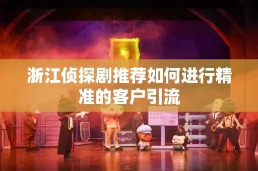 浙江侦探剧推荐如何进行精准的客户引流