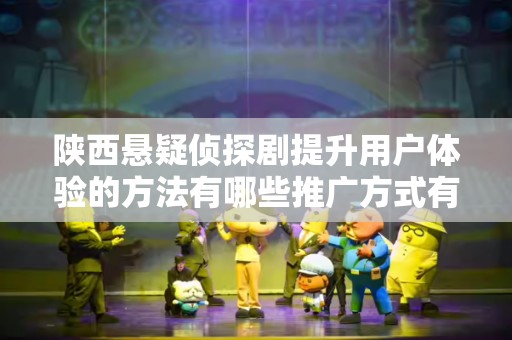 陕西悬疑侦探剧提升用户体验的方法有哪些推广方式有哪些