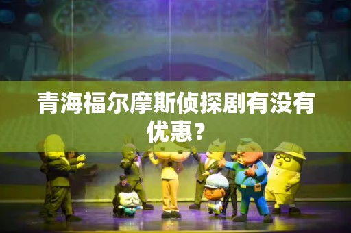 青海福尔摩斯侦探剧有没有优惠？