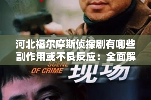 河北福尔摩斯侦探剧有哪些副作用或不良反应：全面解析