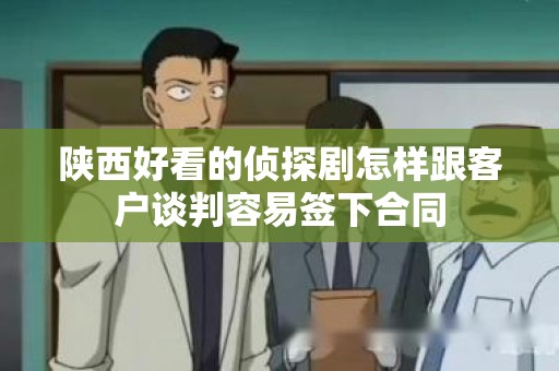 陕西好看的侦探剧怎样跟客户谈判容易签下合同