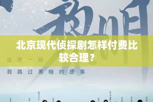 北京现代侦探剧怎样付费比较合理？
