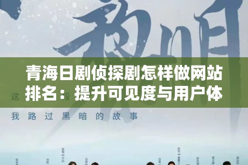 青海日剧侦探剧怎样做网站排名：提升可见度与用户体验的策略