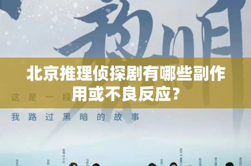 北京推理侦探剧有哪些副作用或不良反应？
