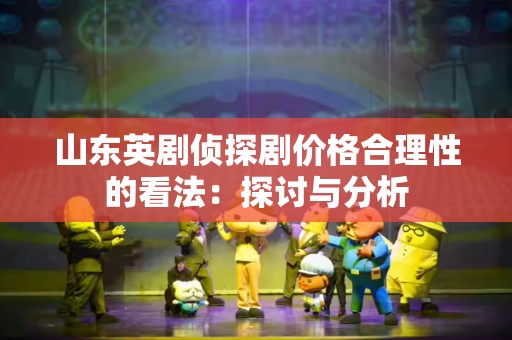 山东英剧侦探剧价格合理性的看法：探讨与分析