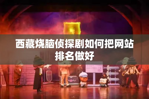 西藏烧脑侦探剧如何把网站排名做好