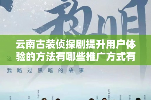 云南古装侦探剧提升用户体验的方法有哪些推广方式有哪些