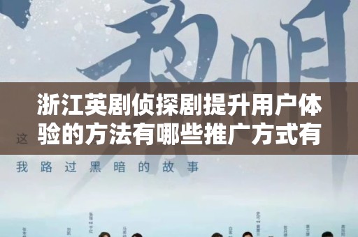 浙江英剧侦探剧提升用户体验的方法有哪些推广方式有哪些