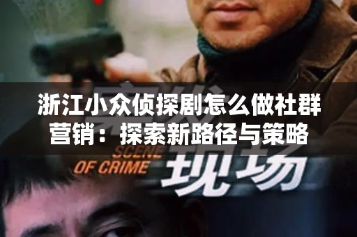浙江小众侦探剧怎么做社群营销：探索新路径与策略