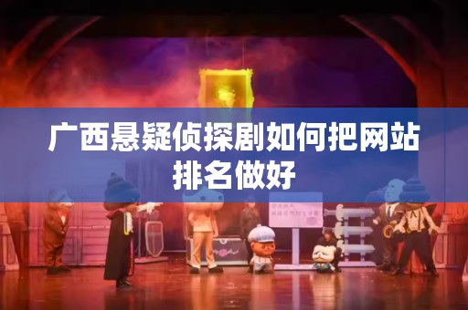 广西悬疑侦探剧如何把网站排名做好