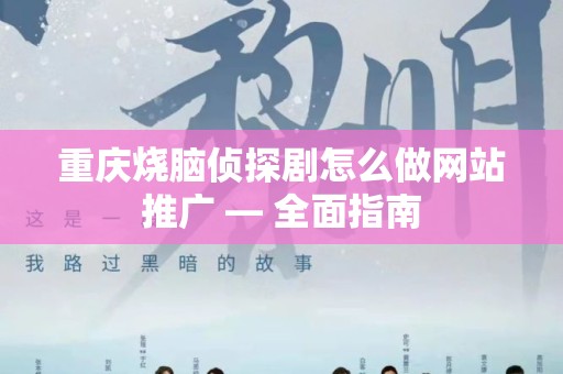 重庆烧脑侦探剧怎么做网站推广 — 全面指南