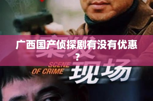 广西国产侦探剧有没有优惠？