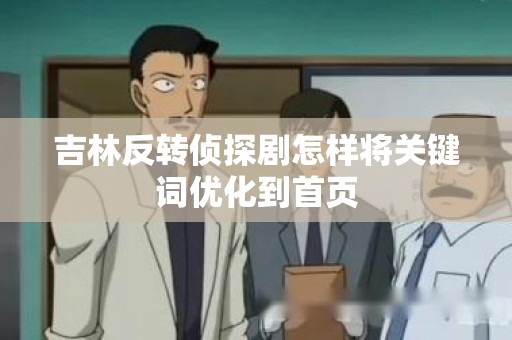 吉林反转侦探剧怎样将关键词优化到首页