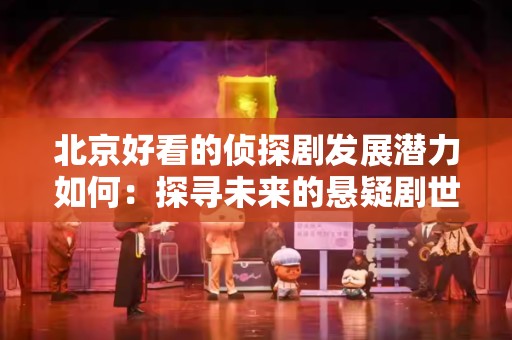北京好看的侦探剧发展潜力如何：探寻未来的悬疑剧世界