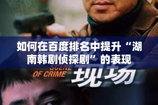 如何在百度排名中提升“湖南韩剧侦探剧”的表现