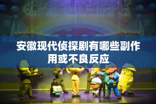 安徽现代侦探剧有哪些副作用或不良反应
