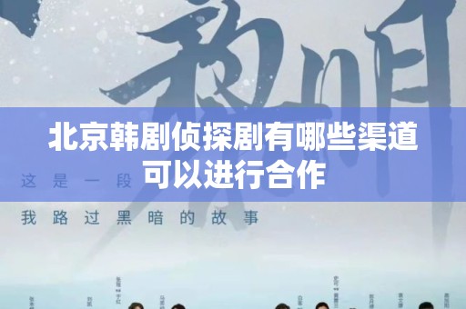 北京韩剧侦探剧有哪些渠道可以进行合作