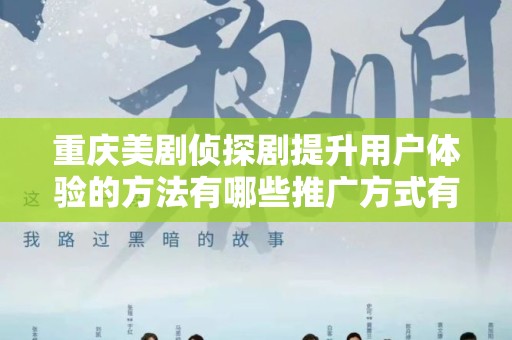 重庆美剧侦探剧提升用户体验的方法有哪些推广方式有哪些