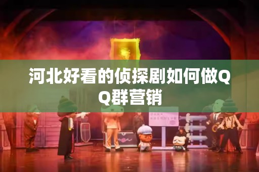 河北好看的侦探剧如何做QQ群营销