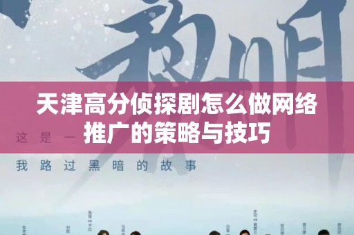 天津高分侦探剧怎么做网络推广的策略与技巧