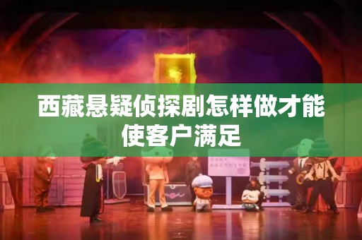 西藏悬疑侦探剧怎样做才能使客户满足