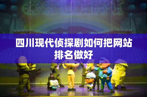 四川现代侦探剧如何把网站排名做好